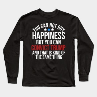 You can not buy happiness but you can convict trump and that is kind of the same thing Long Sleeve T-Shirt